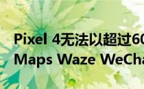 Pixel 4无法以超过60Hz的频率运行Google Maps Waze WeChat或PokémonGo