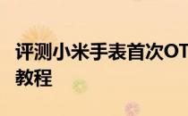 评测小米手表首次OTA系统升级以及华为P20教程