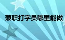 兼职打字员哪里能做（兼职打字员可信吗）