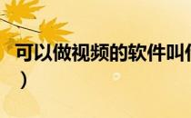 可以做视频的软件叫什么（可以做视频的软件）