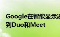 Google在智能显示器上将群组视频通话添加到Duo和Meet