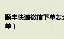 顺丰快递微信下单怎么支付（顺丰快递微信下单）
