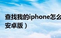 查找我的iphone怎么打开（查找我的iphone安卓版）