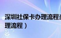 深圳社保卡办理流程当天拿卡（深圳社保卡办理流程）