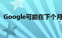 Google可能在下个月广泛推出“附近共享”