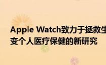 Apple Watch致力于拯救生命：Apple公布了三项旨在改变个人医疗保健的新研究