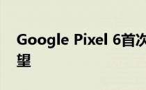 Google Pixel 6首次亮相，可能会让粉丝失望