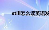 still怎么读英语发音（still怎么读）