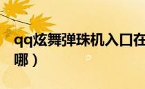 qq炫舞弹珠机入口在哪儿（qq炫舞弹珠机在哪）