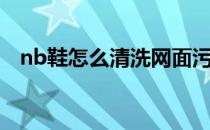 nb鞋怎么清洗网面污渍（nb鞋怎么清洗）