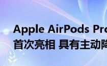 Apple AirPods Pro最终以249美元的价格首次亮相 具有主动降噪功能