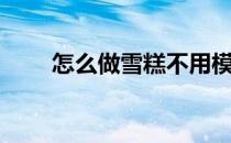 怎么做雪糕不用模具（怎么做雪糕）