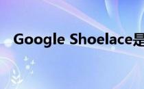 Google Shoelace是一款全新的社交应用
