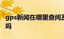 gps新闻在哪里查阅及成都苹果直营店服务好吗
