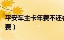 平安车主卡年费不还会怎么样（平安车主卡年费）