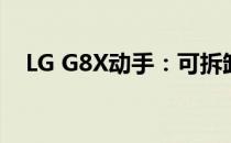 LG G8X动手：可拆卸双屏幕 实用可折叠