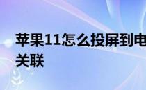 苹果11怎么投屏到电视 和电视功能性有密切关联