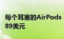 每个耳塞的AirPods Pro更换和维修费用增至89美元