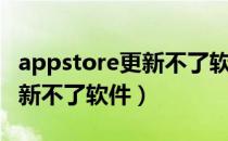 appstore更新不了软件怎么办（appstore更新不了软件）