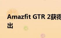 Amazfit GTR 2获得蓝牙认证；可能很快推出
