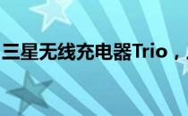 三星无线充电器Trio，三台设备一起无线充电