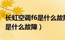 长虹空调f6是什么故障怎么解决（长虹空调f6是什么故障）