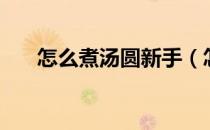 怎么煮汤圆新手（怎么煮汤圆的步骤）