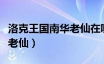 洛克王国南华老仙在哪里获得（洛克王国南华老仙）