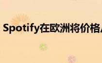 Spotify在欧洲将价格从一欧元提高到三欧元