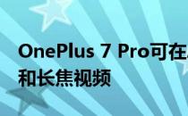 OnePlus 7 Pro可在Android 10上获得广角和长焦视频