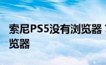 索尼PS5没有浏览器？实际上有一个秘密的浏览器