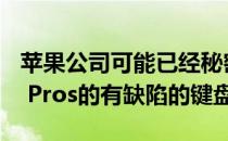 苹果公司可能已经秘密修复了新款MacBook Pros的有缺陷的键盘