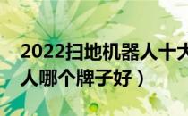 2022扫地机器人十大品牌排行榜（扫地机器人哪个牌子好）