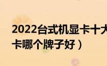 2022台式机显卡十大品牌排行榜（台式机显卡哪个牌子好）