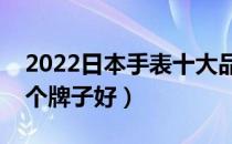 2022日本手表十大品牌排行榜（日本手表哪个牌子好）