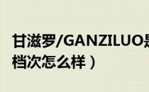 甘滋罗/GANZILUO是哪个国家的品牌（什么档次怎么样）