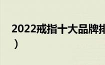 2022戒指十大品牌排行榜（戒指哪个牌子好）