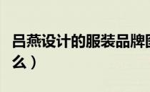 吕燕设计的服装品牌图片（吕燕服装品牌叫什么）