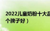 2022儿童奶粉十大品牌排行榜（儿童奶粉哪个牌子好）
