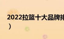 2022拉篮十大品牌排行榜（拉篮哪个牌子好）