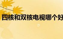 四核和双核电视哪个好（四核和双核的区别）