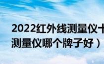 2022红外线测量仪十大品牌排行榜（红外线测量仪哪个牌子好）