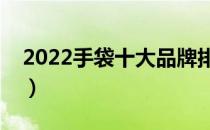 2022手袋十大品牌排行榜（手袋哪个牌子好）