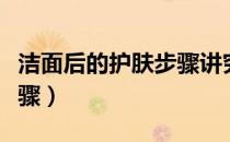 洁面后的护肤步骤讲究顺序（洁面后的护肤步骤）