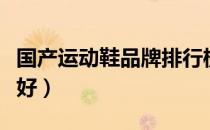 国产运动鞋品牌排行榜（国产运动鞋什么牌子好）