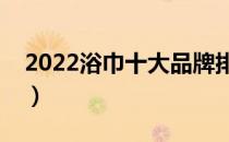 2022浴巾十大品牌排行榜（浴巾哪个牌子好）