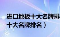 进口地板十大名牌排名2022（原装进口地板十大名牌排名）