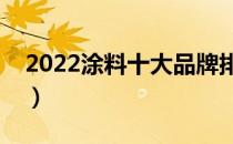 2022涂料十大品牌排行榜（涂料哪个牌子好）