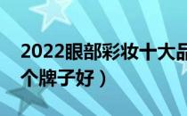 2022眼部彩妆十大品牌排行榜（眼部彩妆哪个牌子好）