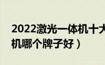 2022激光一体机十大品牌排行榜（激光一体机哪个牌子好）
